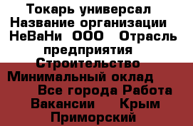 Токарь-универсал › Название организации ­ НеВаНи, ООО › Отрасль предприятия ­ Строительство › Минимальный оклад ­ 65 000 - Все города Работа » Вакансии   . Крым,Приморский